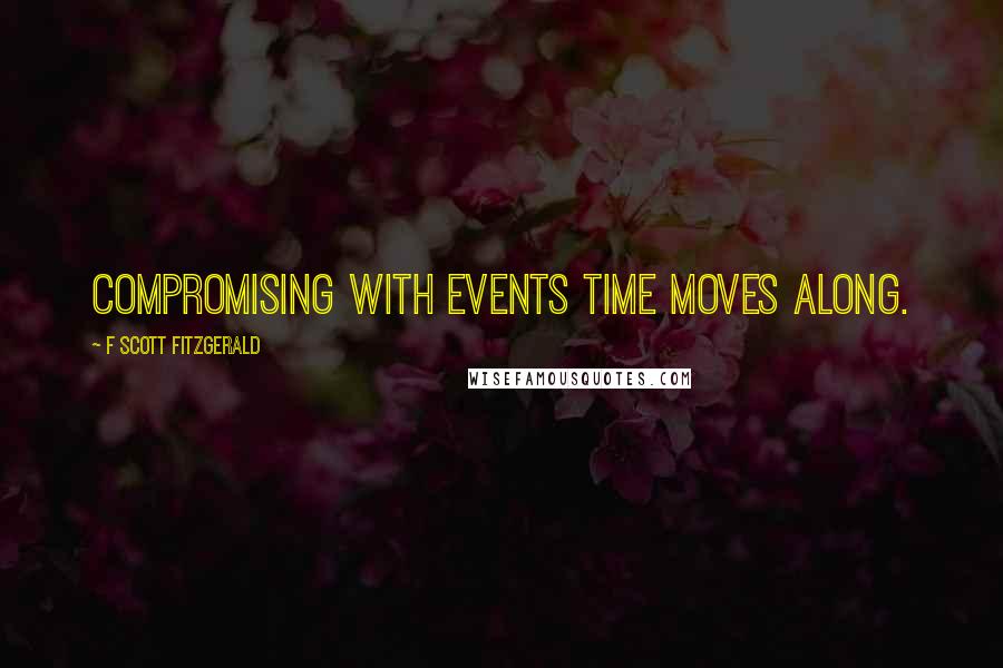 F Scott Fitzgerald Quotes: Compromising with events time moves along.