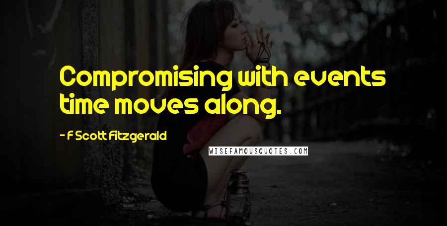 F Scott Fitzgerald Quotes: Compromising with events time moves along.