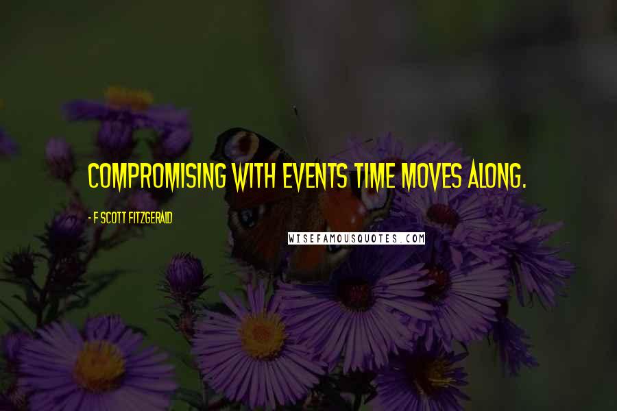 F Scott Fitzgerald Quotes: Compromising with events time moves along.