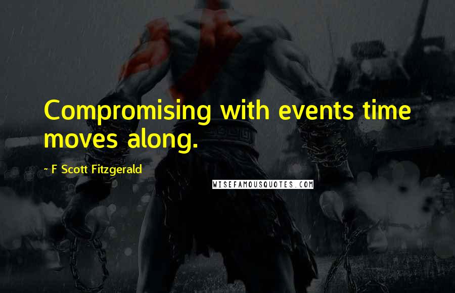 F Scott Fitzgerald Quotes: Compromising with events time moves along.