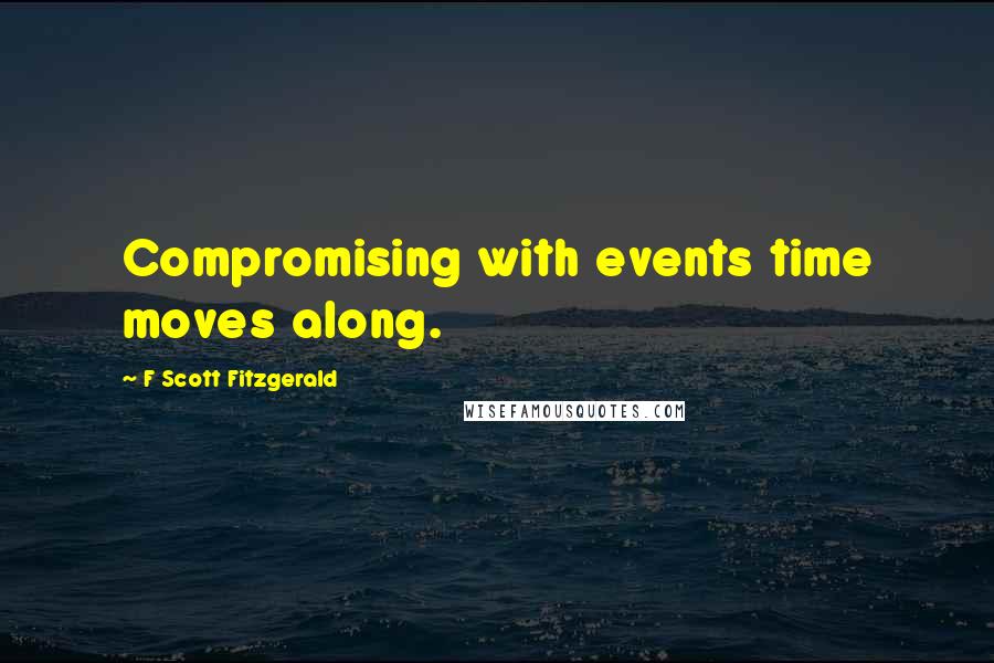 F Scott Fitzgerald Quotes: Compromising with events time moves along.