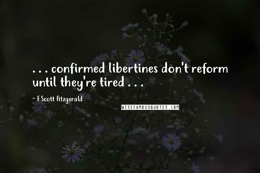 F Scott Fitzgerald Quotes: . . . confirmed libertines don't reform until they're tired . . .