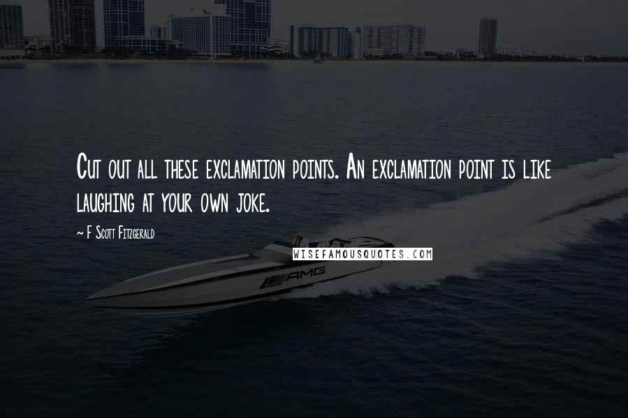 F Scott Fitzgerald Quotes: Cut out all these exclamation points. An exclamation point is like laughing at your own joke.