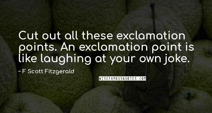 F Scott Fitzgerald Quotes: Cut out all these exclamation points. An exclamation point is like laughing at your own joke.