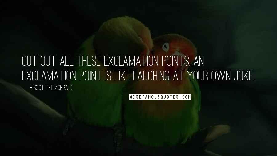 F Scott Fitzgerald Quotes: Cut out all these exclamation points. An exclamation point is like laughing at your own joke.