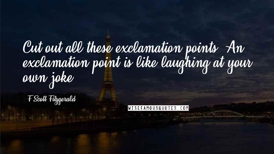 F Scott Fitzgerald Quotes: Cut out all these exclamation points. An exclamation point is like laughing at your own joke.