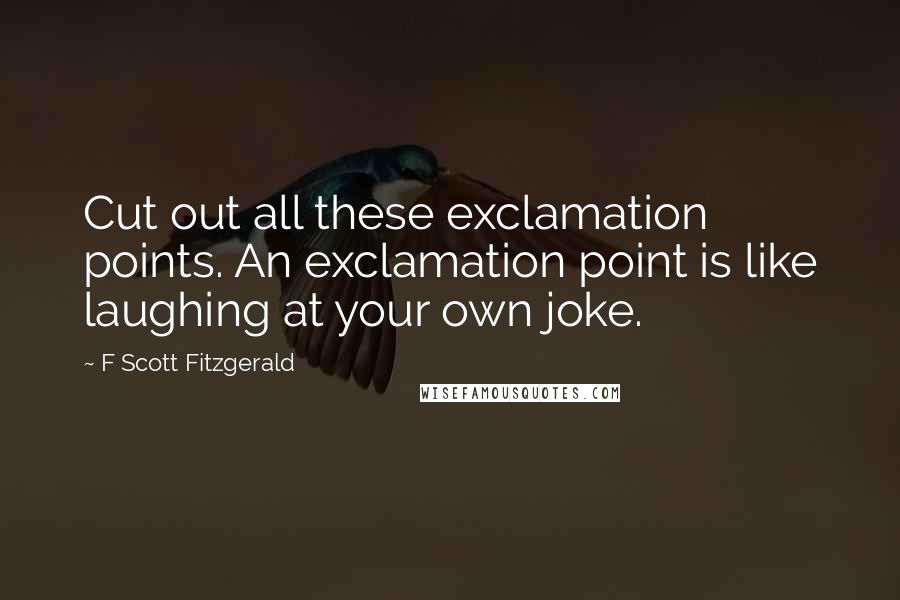 F Scott Fitzgerald Quotes: Cut out all these exclamation points. An exclamation point is like laughing at your own joke.