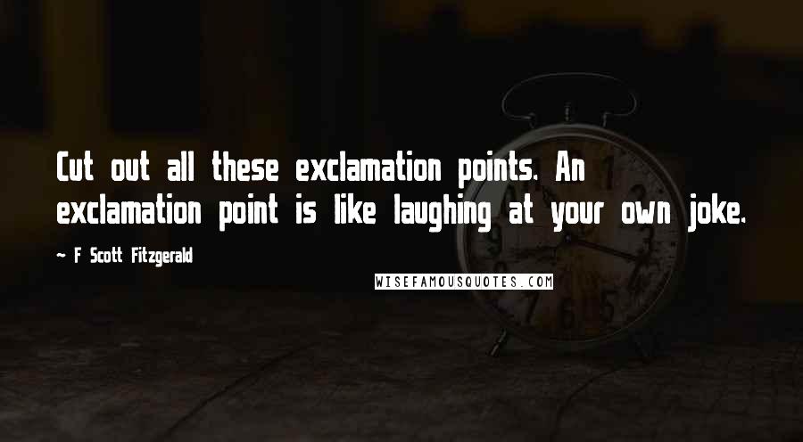 F Scott Fitzgerald Quotes: Cut out all these exclamation points. An exclamation point is like laughing at your own joke.