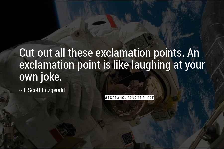 F Scott Fitzgerald Quotes: Cut out all these exclamation points. An exclamation point is like laughing at your own joke.