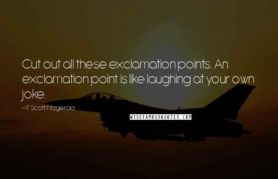 F Scott Fitzgerald Quotes: Cut out all these exclamation points. An exclamation point is like laughing at your own joke.