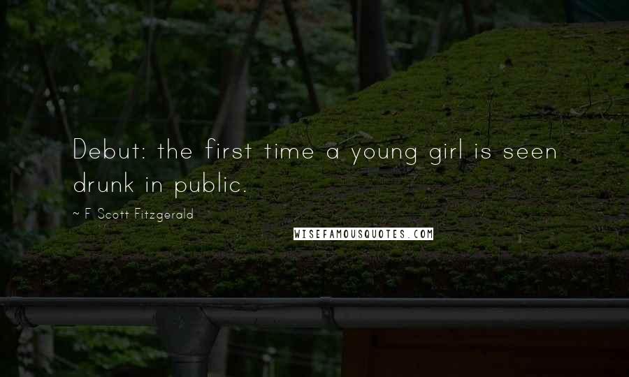 F Scott Fitzgerald Quotes: Debut: the first time a young girl is seen drunk in public.