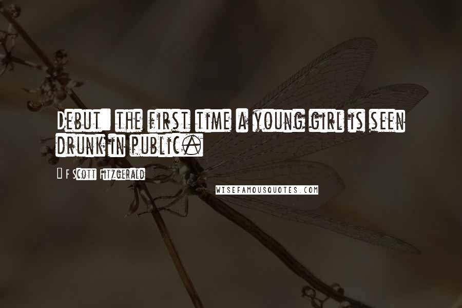 F Scott Fitzgerald Quotes: Debut: the first time a young girl is seen drunk in public.