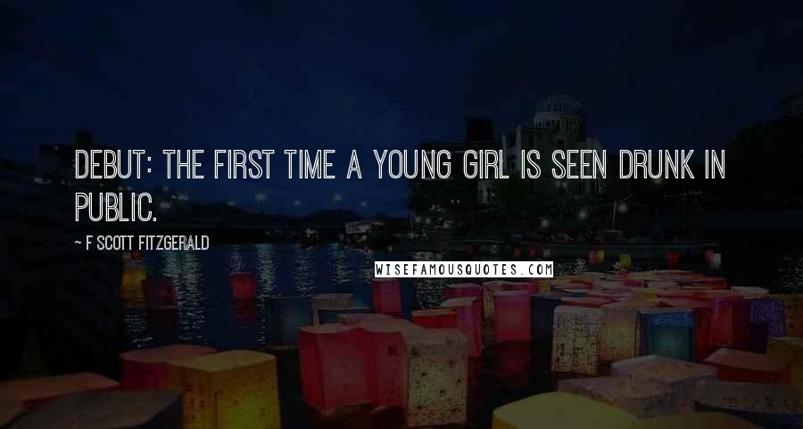 F Scott Fitzgerald Quotes: Debut: the first time a young girl is seen drunk in public.