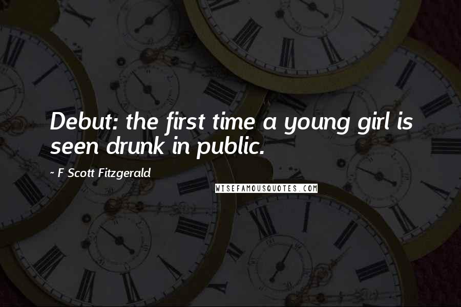 F Scott Fitzgerald Quotes: Debut: the first time a young girl is seen drunk in public.