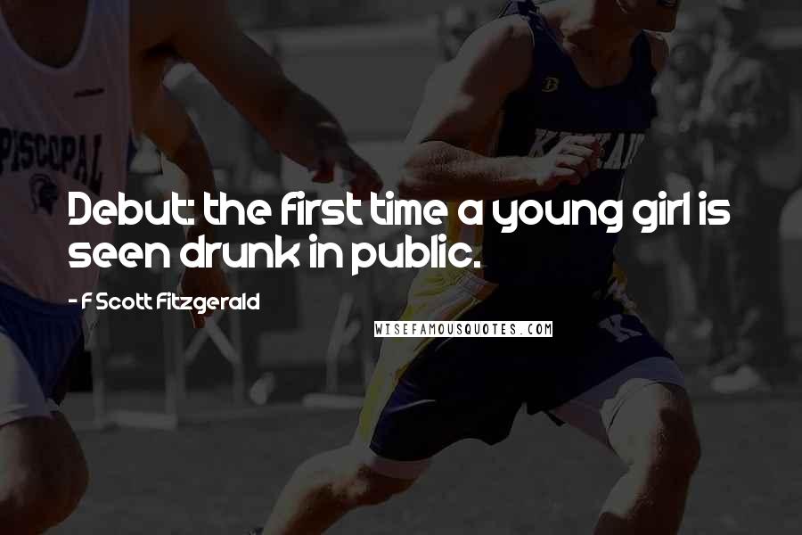 F Scott Fitzgerald Quotes: Debut: the first time a young girl is seen drunk in public.