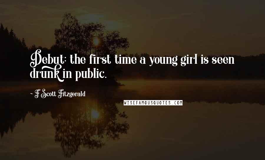 F Scott Fitzgerald Quotes: Debut: the first time a young girl is seen drunk in public.