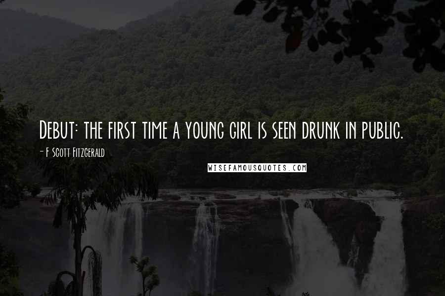 F Scott Fitzgerald Quotes: Debut: the first time a young girl is seen drunk in public.