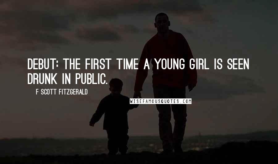 F Scott Fitzgerald Quotes: Debut: the first time a young girl is seen drunk in public.