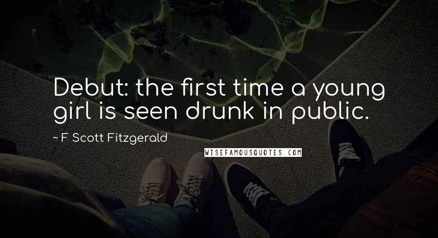 F Scott Fitzgerald Quotes: Debut: the first time a young girl is seen drunk in public.