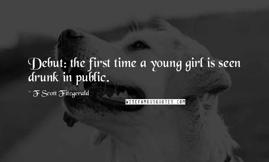 F Scott Fitzgerald Quotes: Debut: the first time a young girl is seen drunk in public.