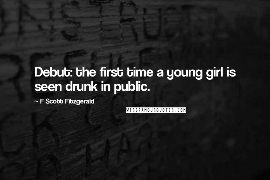 F Scott Fitzgerald Quotes: Debut: the first time a young girl is seen drunk in public.