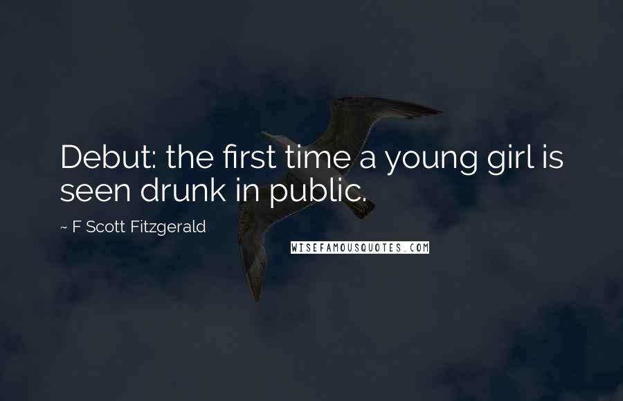 F Scott Fitzgerald Quotes: Debut: the first time a young girl is seen drunk in public.