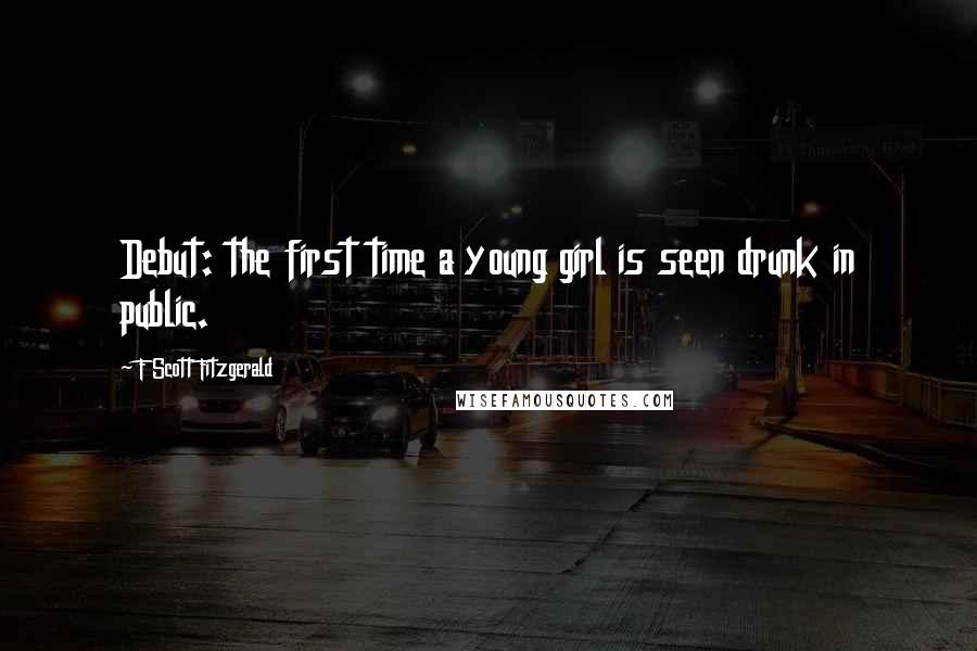 F Scott Fitzgerald Quotes: Debut: the first time a young girl is seen drunk in public.