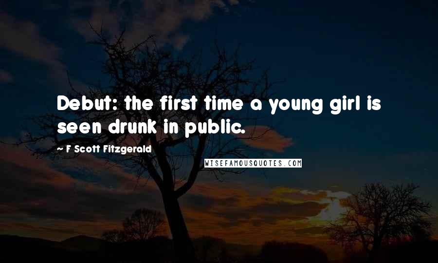 F Scott Fitzgerald Quotes: Debut: the first time a young girl is seen drunk in public.