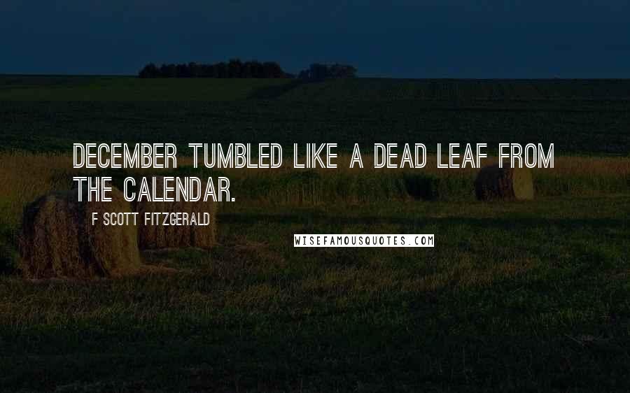 F Scott Fitzgerald Quotes: December tumbled like a dead leaf from the calendar.