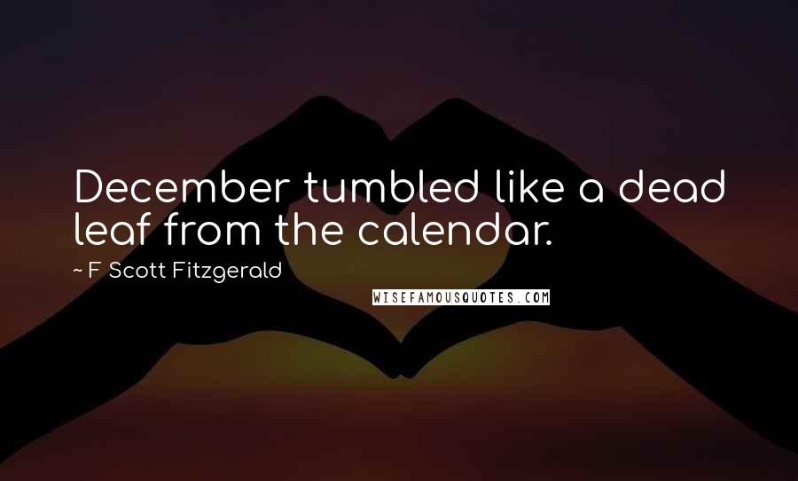 F Scott Fitzgerald Quotes: December tumbled like a dead leaf from the calendar.