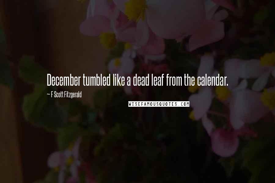 F Scott Fitzgerald Quotes: December tumbled like a dead leaf from the calendar.