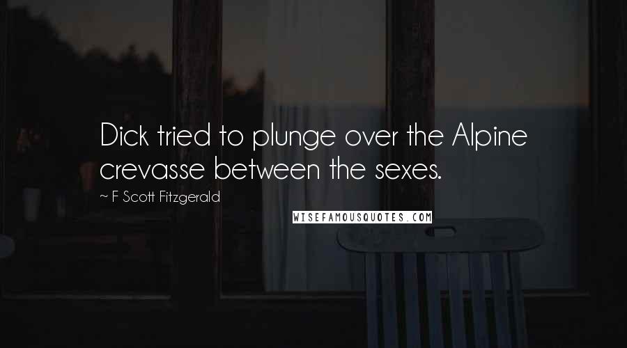 F Scott Fitzgerald Quotes: Dick tried to plunge over the Alpine crevasse between the sexes.