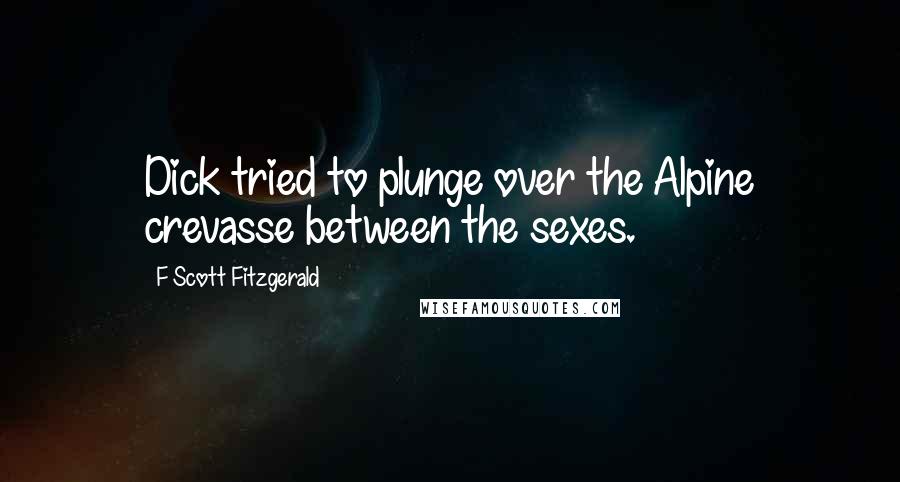 F Scott Fitzgerald Quotes: Dick tried to plunge over the Alpine crevasse between the sexes.