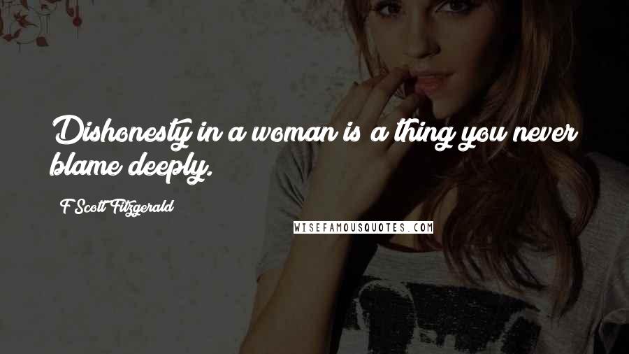 F Scott Fitzgerald Quotes: Dishonesty in a woman is a thing you never blame deeply.