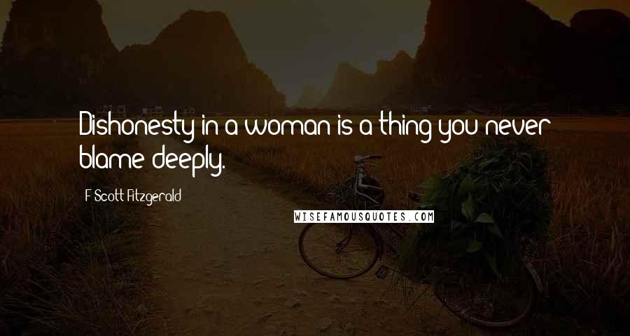 F Scott Fitzgerald Quotes: Dishonesty in a woman is a thing you never blame deeply.