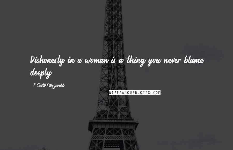 F Scott Fitzgerald Quotes: Dishonesty in a woman is a thing you never blame deeply.