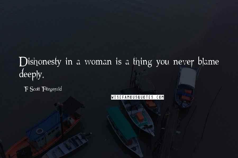 F Scott Fitzgerald Quotes: Dishonesty in a woman is a thing you never blame deeply.