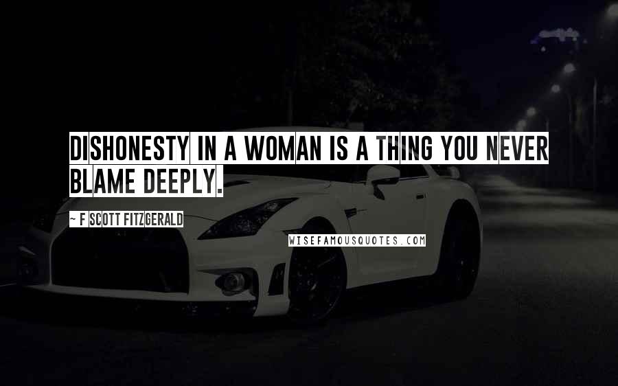 F Scott Fitzgerald Quotes: Dishonesty in a woman is a thing you never blame deeply.