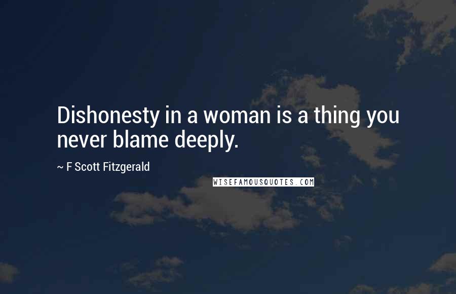 F Scott Fitzgerald Quotes: Dishonesty in a woman is a thing you never blame deeply.