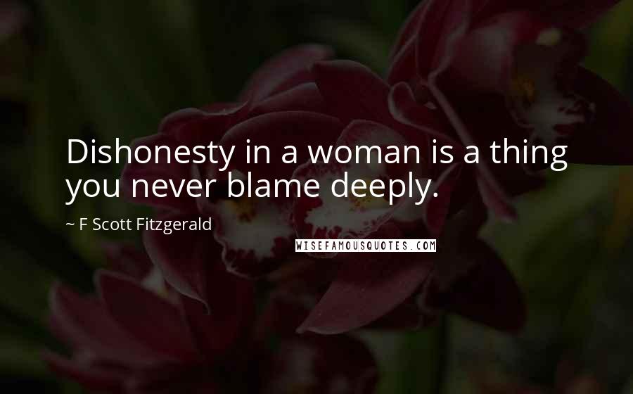 F Scott Fitzgerald Quotes: Dishonesty in a woman is a thing you never blame deeply.