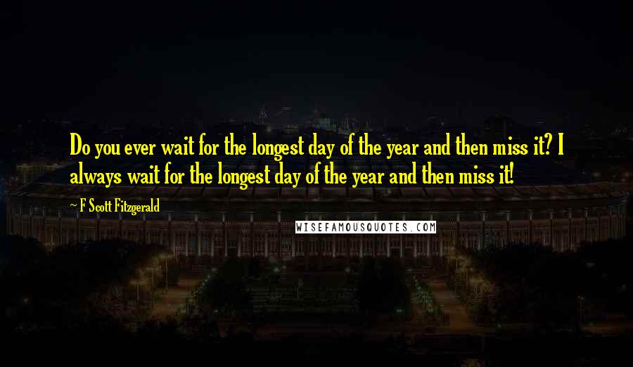 F Scott Fitzgerald Quotes: Do you ever wait for the longest day of the year and then miss it? I always wait for the longest day of the year and then miss it!