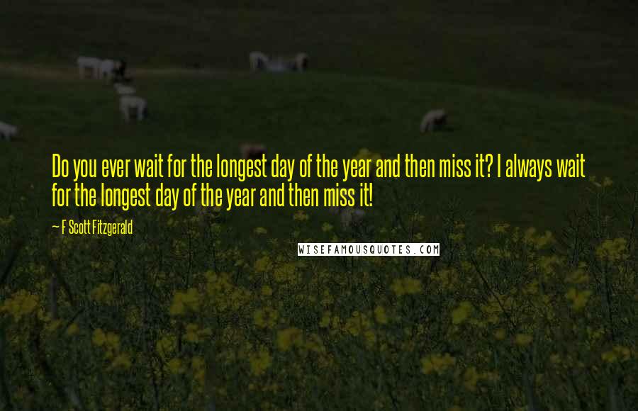 F Scott Fitzgerald Quotes: Do you ever wait for the longest day of the year and then miss it? I always wait for the longest day of the year and then miss it!