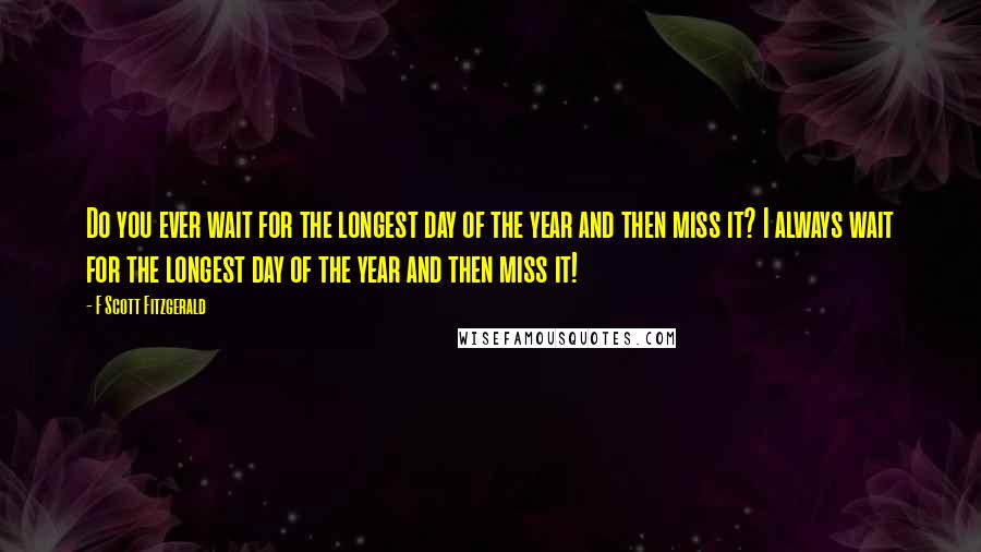 F Scott Fitzgerald Quotes: Do you ever wait for the longest day of the year and then miss it? I always wait for the longest day of the year and then miss it!