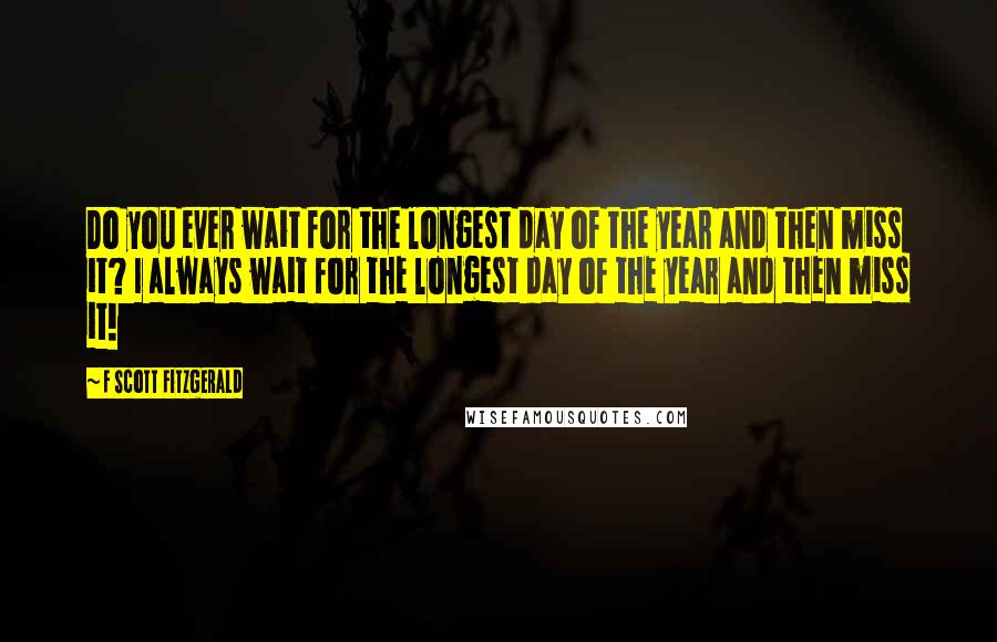 F Scott Fitzgerald Quotes: Do you ever wait for the longest day of the year and then miss it? I always wait for the longest day of the year and then miss it!