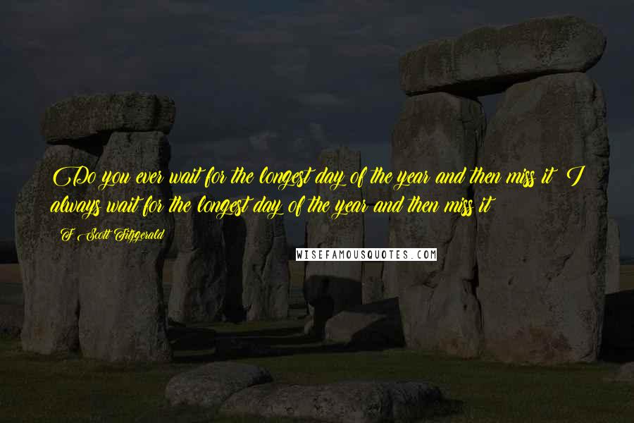 F Scott Fitzgerald Quotes: Do you ever wait for the longest day of the year and then miss it? I always wait for the longest day of the year and then miss it!