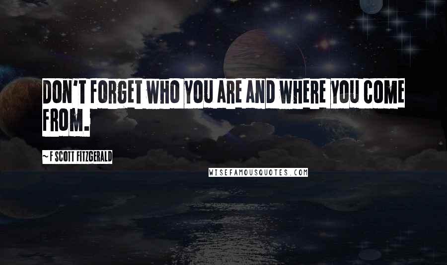 F Scott Fitzgerald Quotes: Don't forget who you are and where you come from.