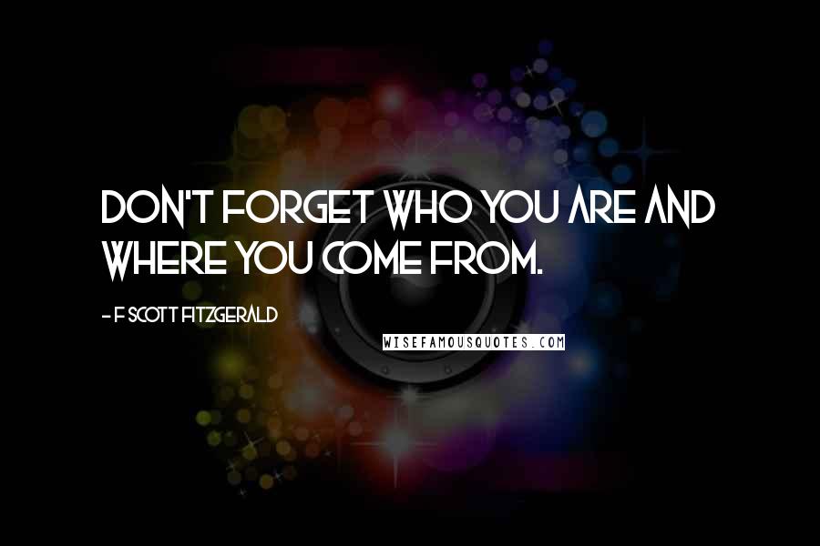 F Scott Fitzgerald Quotes: Don't forget who you are and where you come from.