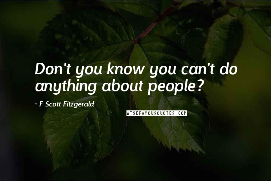 F Scott Fitzgerald Quotes: Don't you know you can't do anything about people?