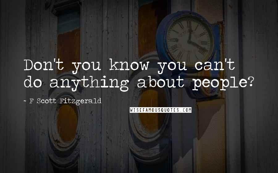 F Scott Fitzgerald Quotes: Don't you know you can't do anything about people?