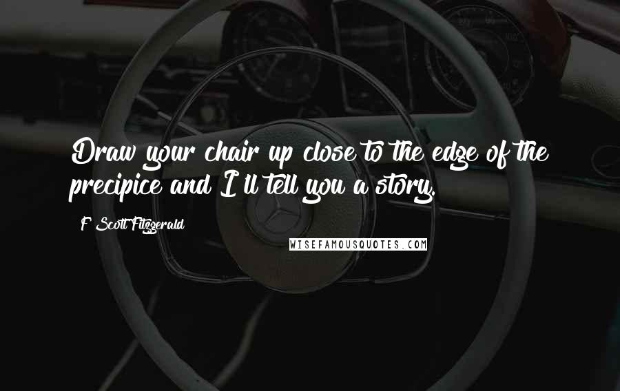F Scott Fitzgerald Quotes: Draw your chair up close to the edge of the precipice and I'll tell you a story.